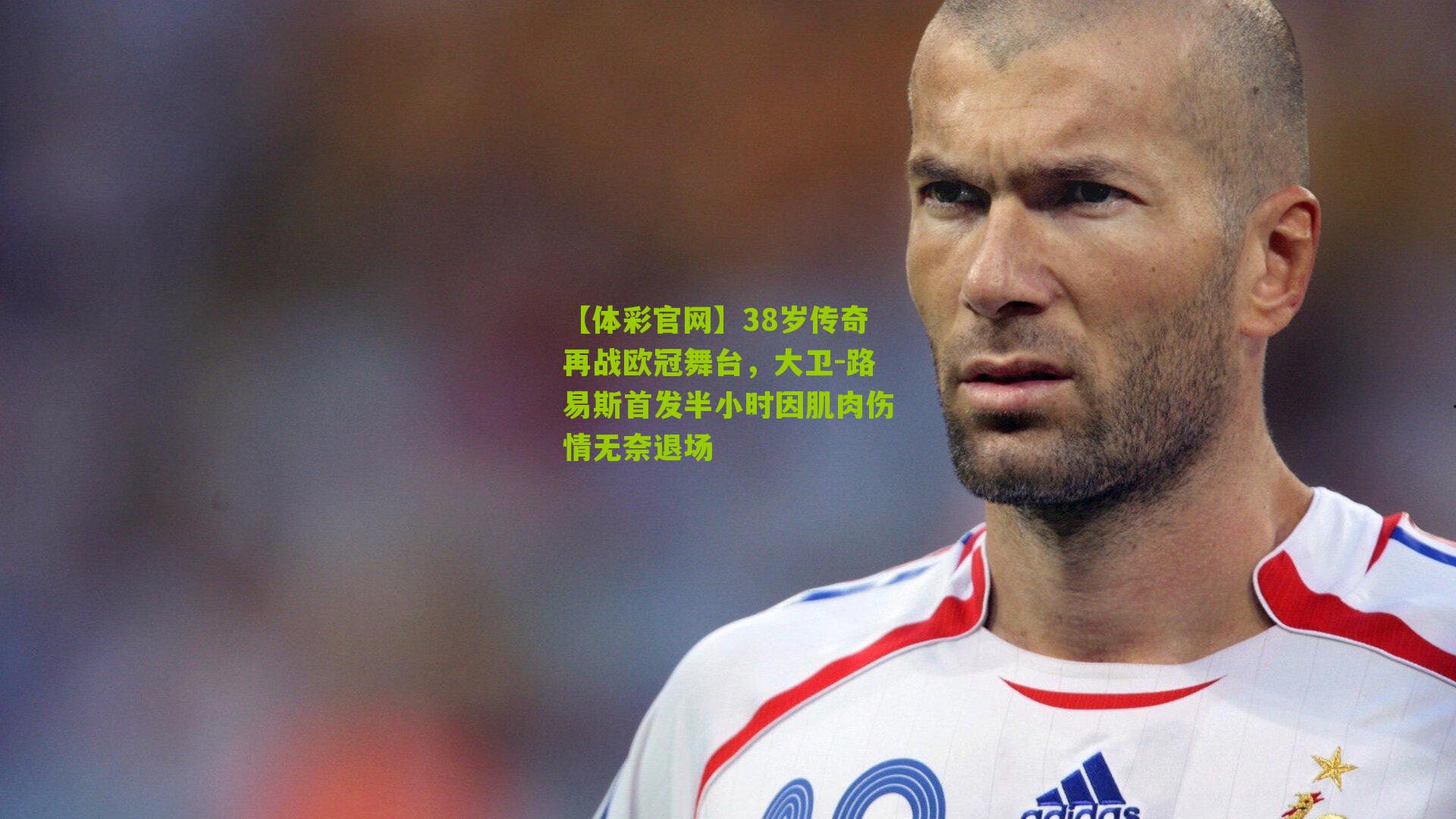 38岁传奇再战欧冠舞台，大卫-路易斯首发半小时因肌肉伤情无奈退场
