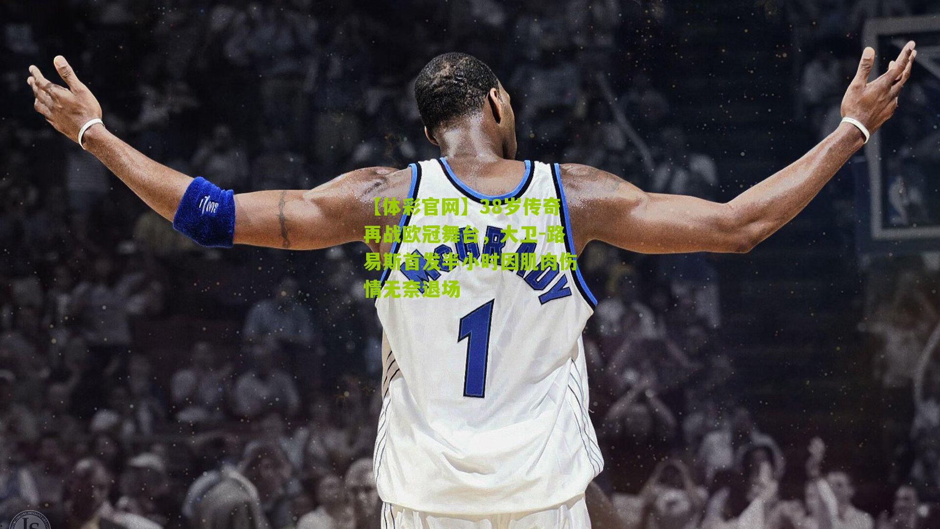 38岁传奇再战欧冠舞台，大卫-路易斯首发半小时因肌肉伤情无奈退场