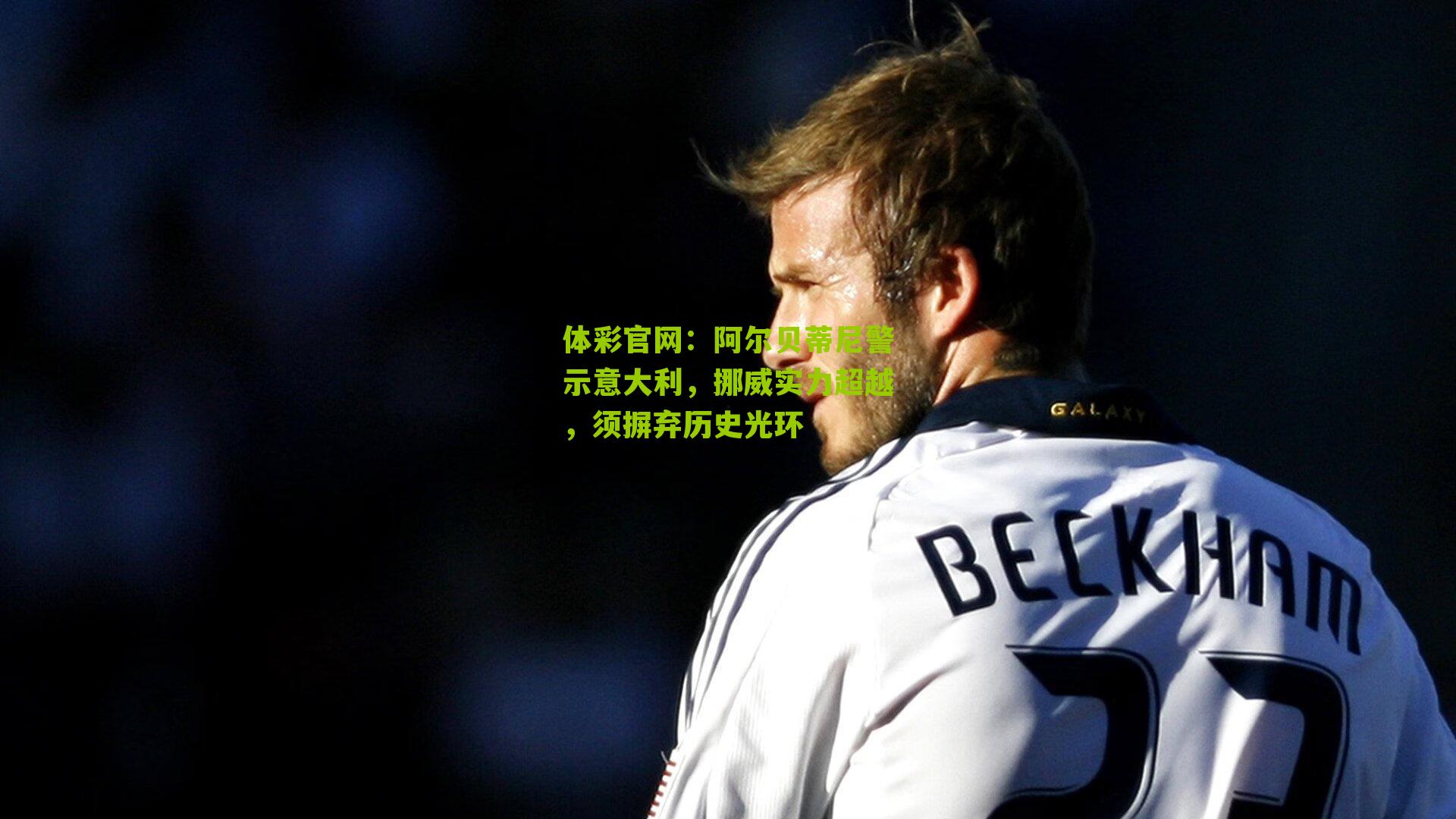 阿尔贝蒂尼警示意大利，挪威实力超越，须摒弃历史光环