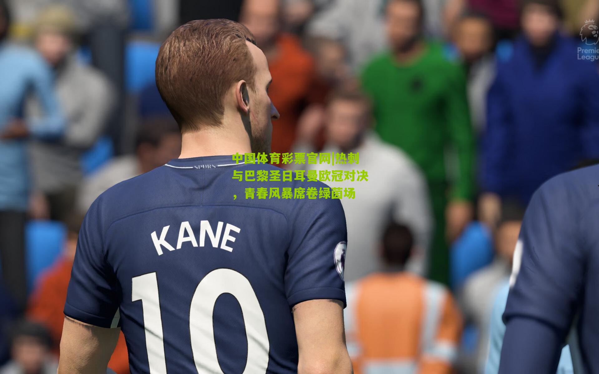 热刺与巴黎圣日耳曼欧冠对决，青春风暴席卷绿茵场