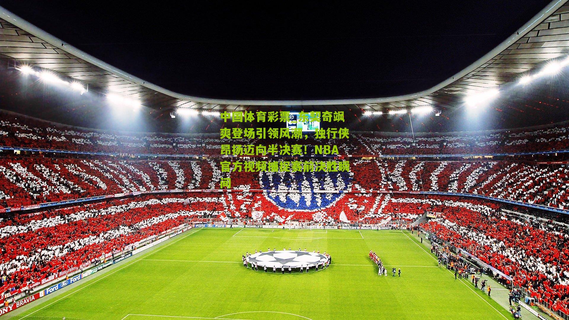 东契奇飒爽登场引领风潮，独行侠昂扬迈向半决赛！NBA官方视频捕捉赛前决胜瞬间