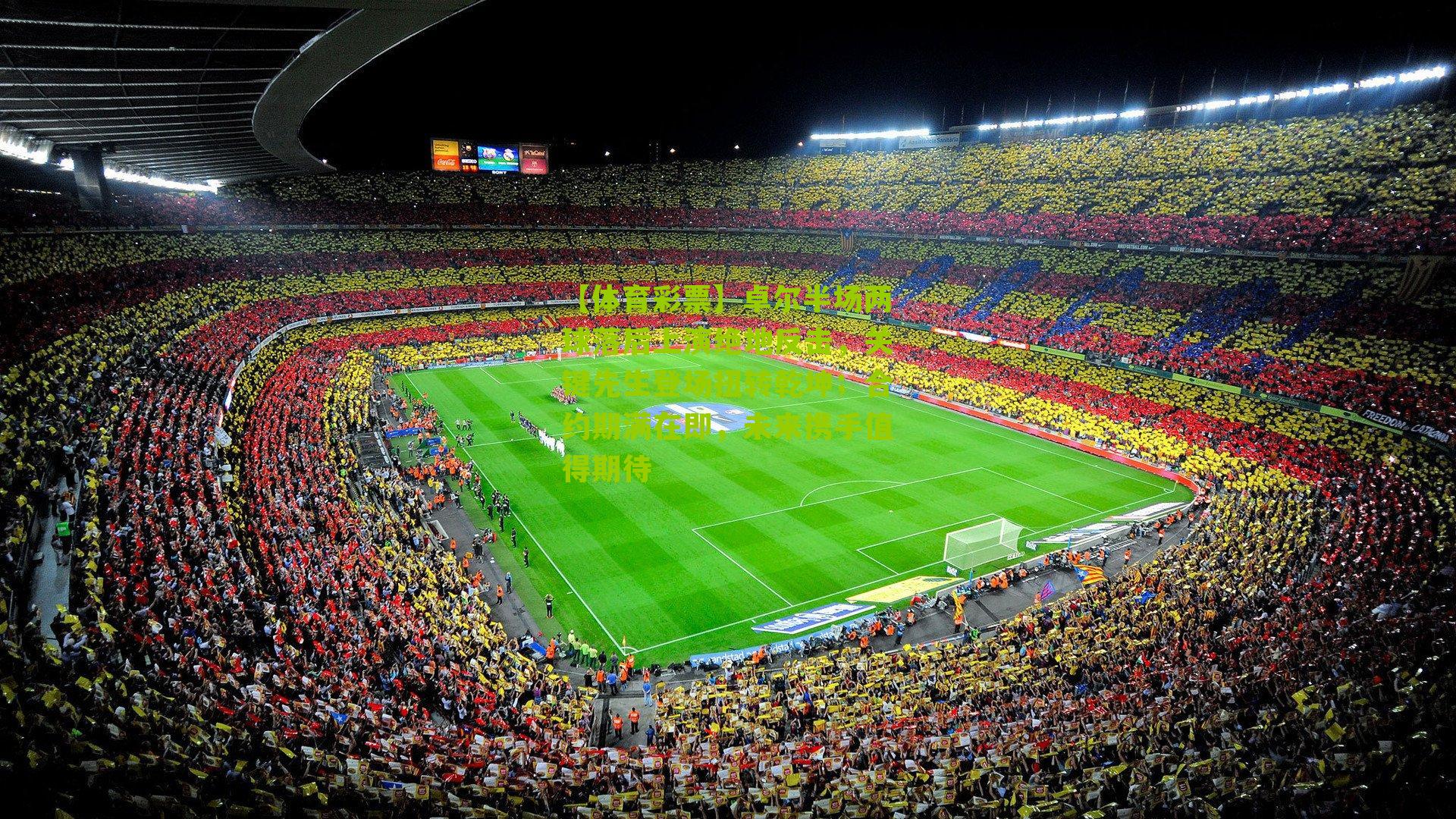 卓尔半场两球落后上演绝地反击，关键先生登场扭转乾坤；合约期满在即，未来携手值得期待