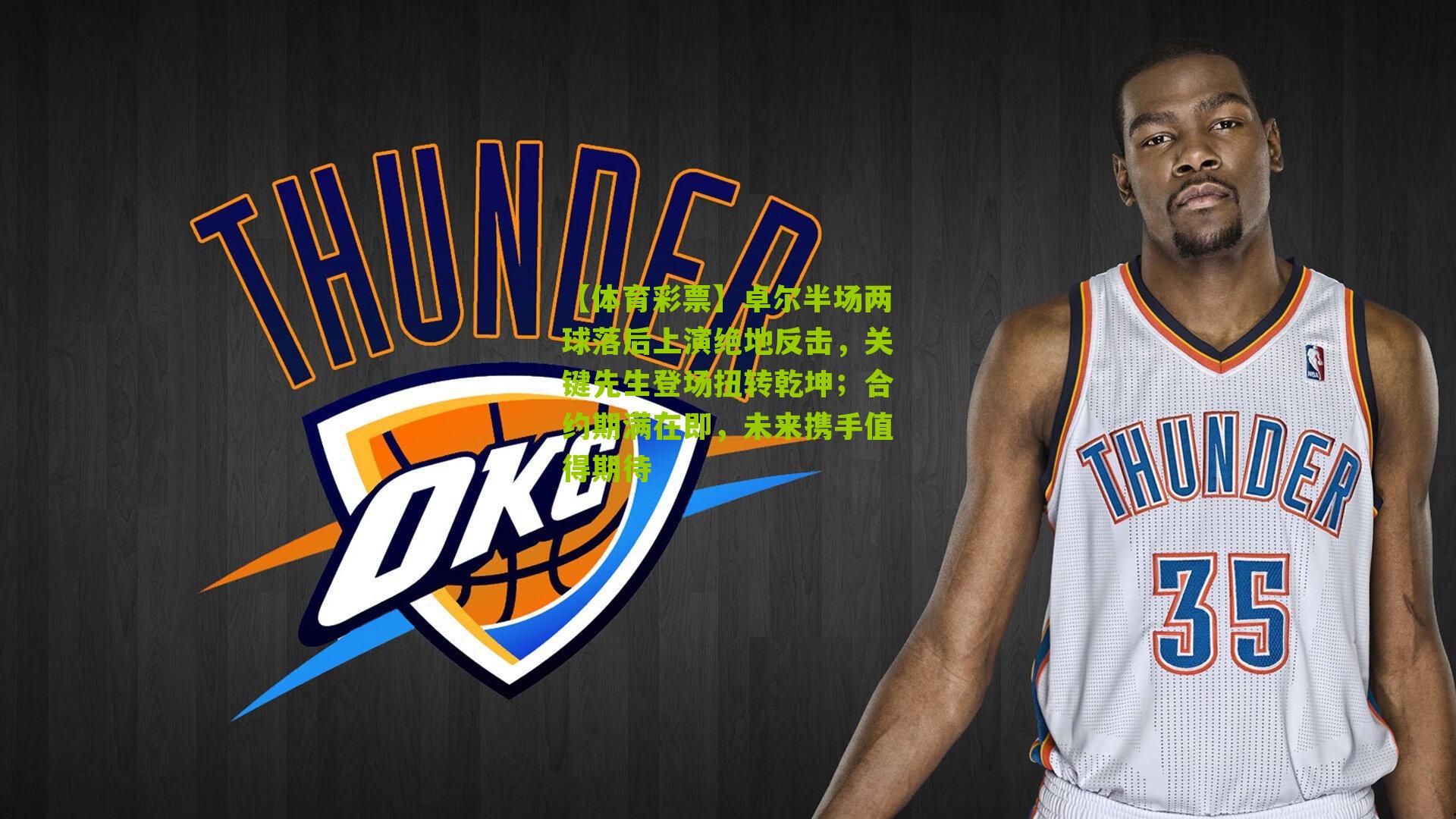 卓尔半场两球落后上演绝地反击，关键先生登场扭转乾坤；合约期满在即，未来携手值得期待