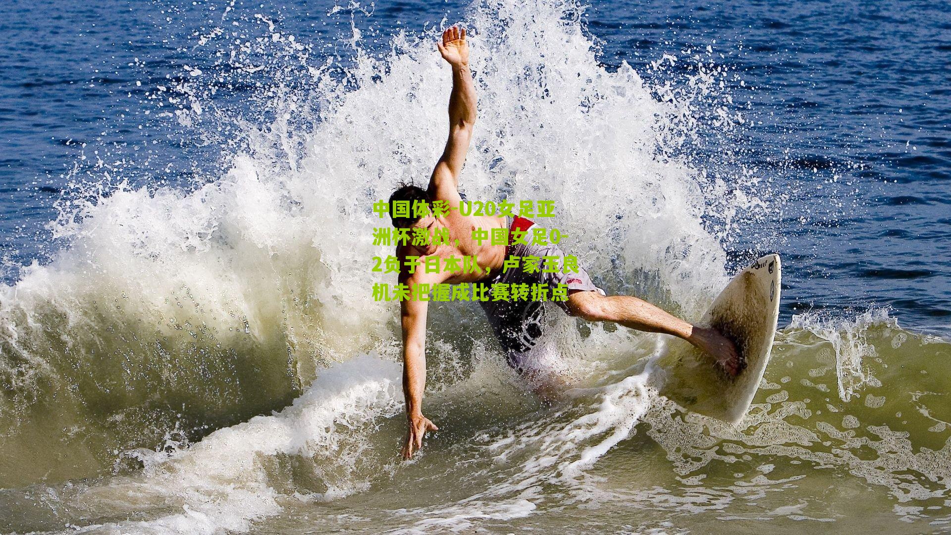 U20女足亚洲杯激战，中国女足0-2负于日本队，卢家玉良机未把握成比赛转折点