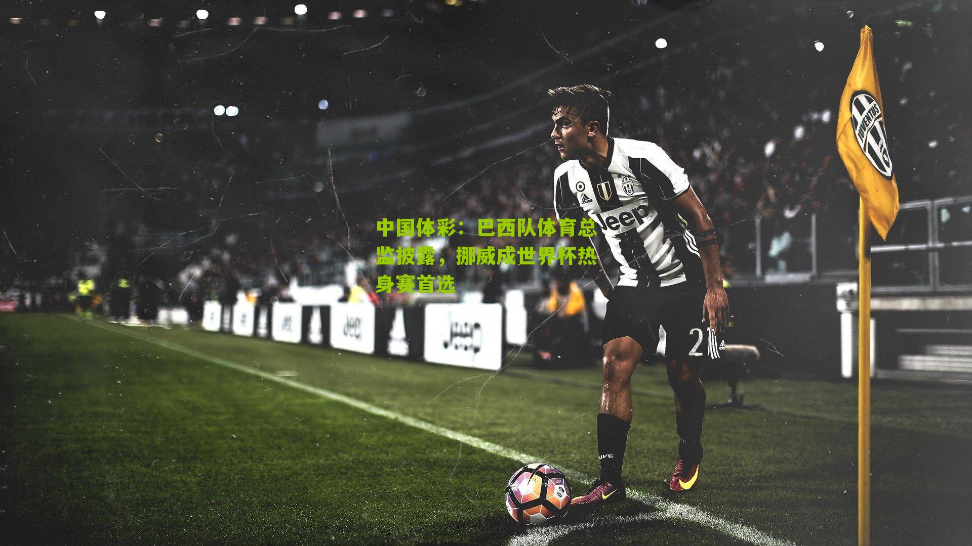 巴西队体育总监披露，挪威成世界杯热身赛首选