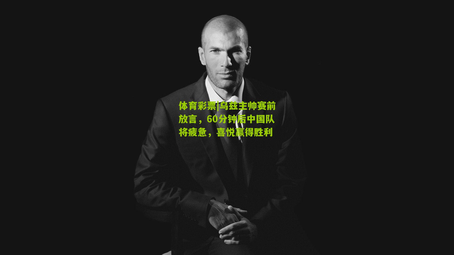 乌兹主帅赛前放言，60分钟后中国队将疲惫，喜悦赢得胜利
