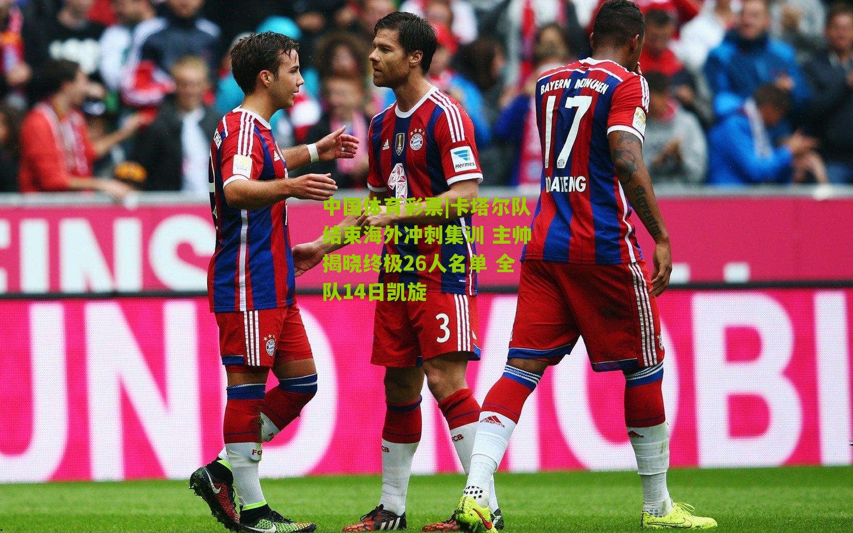 卡塔尔队结束海外冲刺集训 主帅揭晓终极26人名单 全队14日凯旋