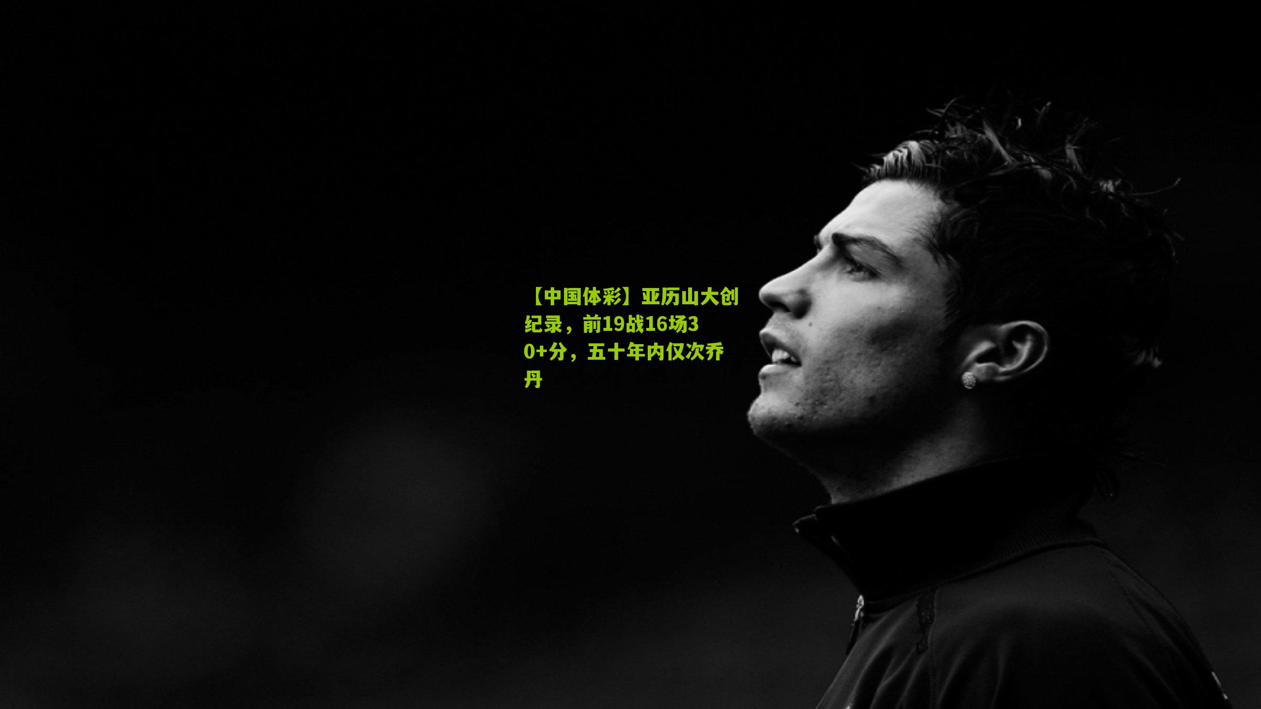 亚历山大创纪录，前19战16场30+分，五十年内仅次乔丹